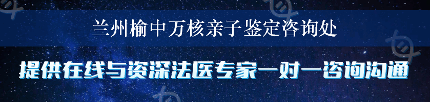 兰州榆中万核亲子鉴定咨询处